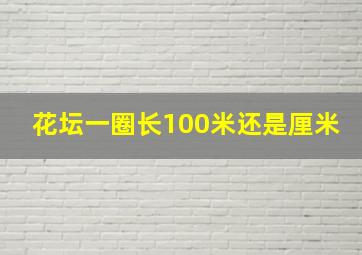 花坛一圈长100米还是厘米