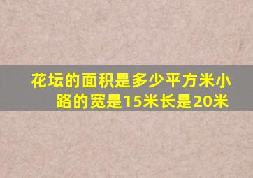 花坛的面积是多少平方米小路的宽是15米长是20米