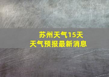 苏州天气15天天气预报最新消息