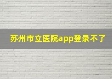 苏州市立医院app登录不了