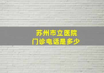 苏州市立医院门诊电话是多少