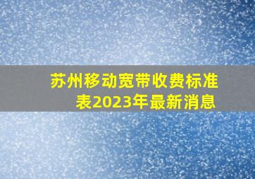 苏州移动宽带收费标准表2023年最新消息