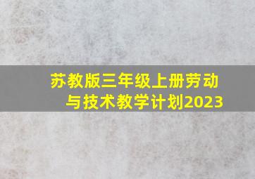 苏教版三年级上册劳动与技术教学计划2023