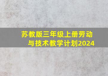 苏教版三年级上册劳动与技术教学计划2024