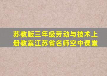 苏教版三年级劳动与技术上册教案江苏省名师空中课堂