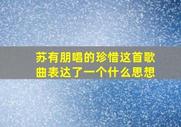 苏有朋唱的珍惜这首歌曲表达了一个什么思想