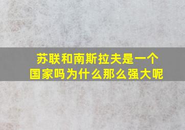 苏联和南斯拉夫是一个国家吗为什么那么强大呢