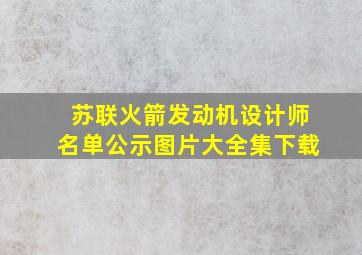 苏联火箭发动机设计师名单公示图片大全集下载