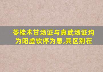 苓桂术甘汤证与真武汤证均为阳虚饮停为患,其区别在