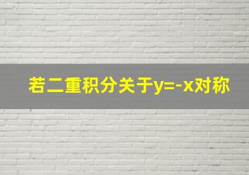 若二重积分关于y=-x对称