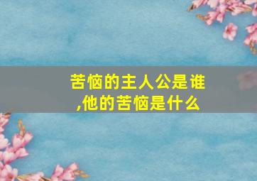 苦恼的主人公是谁,他的苦恼是什么