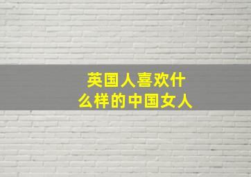 英国人喜欢什么样的中国女人