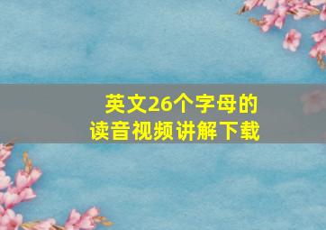 英文26个字母的读音视频讲解下载