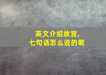 英文介绍故宫,七句话怎么说的呢