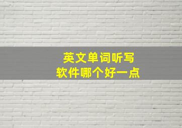 英文单词听写软件哪个好一点