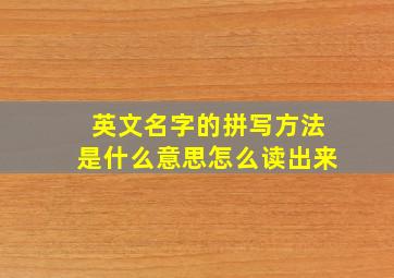 英文名字的拼写方法是什么意思怎么读出来