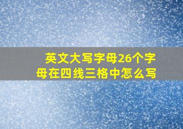 英文大写字母26个字母在四线三格中怎么写