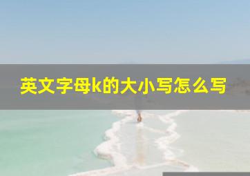 英文字母k的大小写怎么写