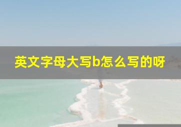 英文字母大写b怎么写的呀