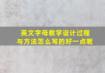 英文字母教学设计过程与方法怎么写的好一点呢