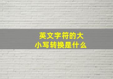 英文字符的大小写转换是什么