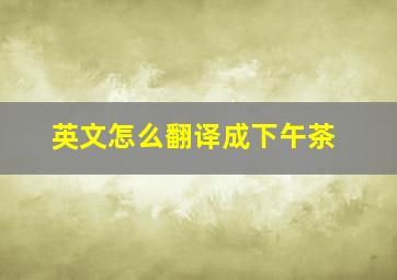 英文怎么翻译成下午茶