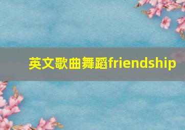 英文歌曲舞蹈friendship