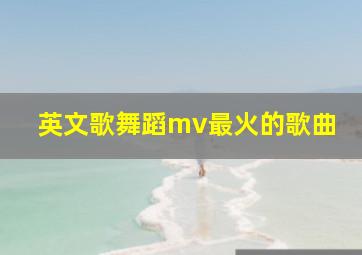 英文歌舞蹈mv最火的歌曲