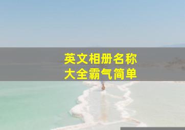 英文相册名称大全霸气简单