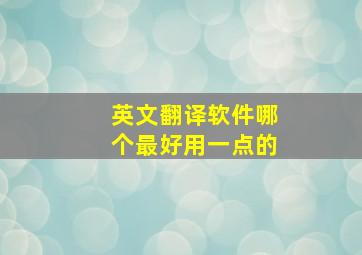 英文翻译软件哪个最好用一点的