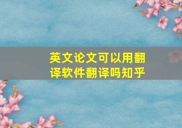 英文论文可以用翻译软件翻译吗知乎