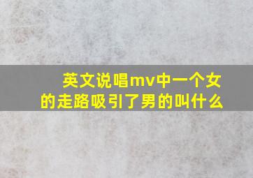 英文说唱mv中一个女的走路吸引了男的叫什么