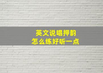 英文说唱押韵怎么练好听一点