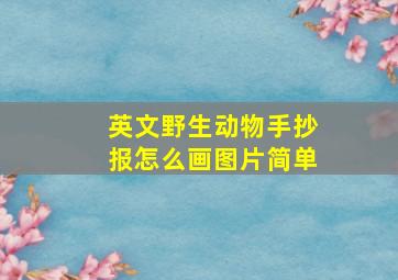 英文野生动物手抄报怎么画图片简单