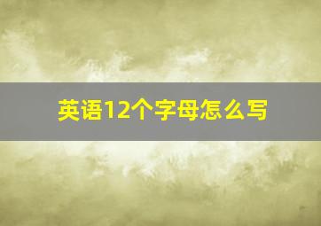 英语12个字母怎么写