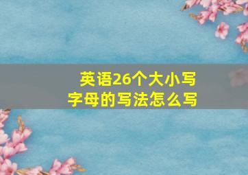 英语26个大小写字母的写法怎么写