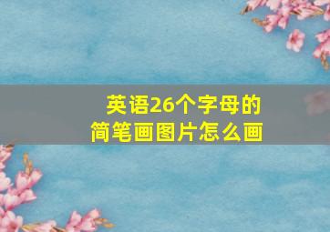 英语26个字母的简笔画图片怎么画