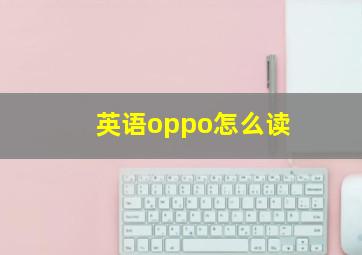 英语oppo怎么读