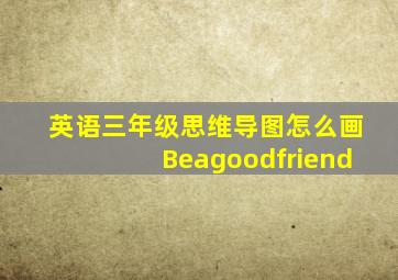 英语三年级思维导图怎么画Beagoodfriend