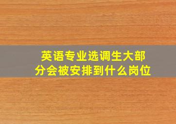 英语专业选调生大部分会被安排到什么岗位