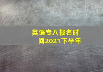 英语专八报名时间2021下半年