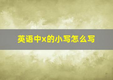 英语中x的小写怎么写