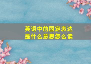 英语中的固定表达是什么意思怎么读