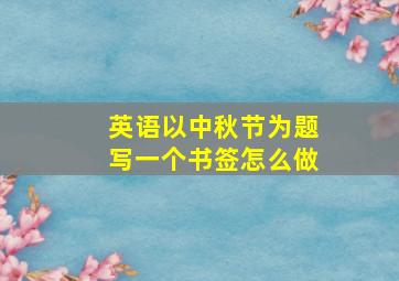 英语以中秋节为题写一个书签怎么做