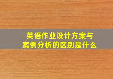 英语作业设计方案与案例分析的区别是什么