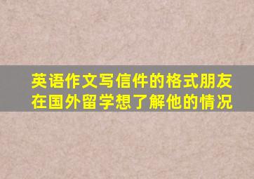 英语作文写信件的格式朋友在国外留学想了解他的情况