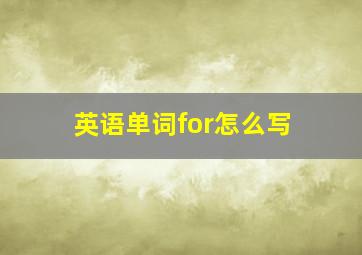 英语单词for怎么写