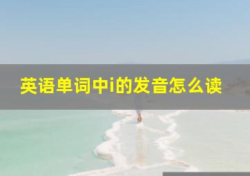 英语单词中i的发音怎么读