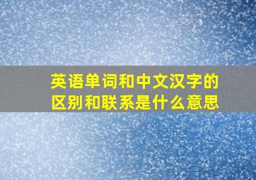 英语单词和中文汉字的区别和联系是什么意思