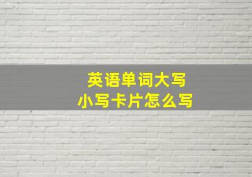 英语单词大写小写卡片怎么写